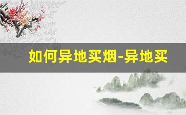 如何异地买烟-异地买烟到什么店买最好