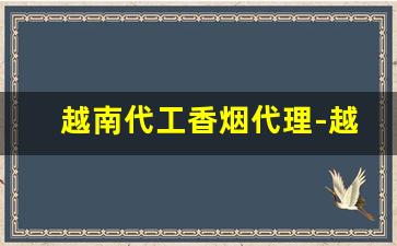 越南代工香烟代理-越南代工香烟符合标准吗