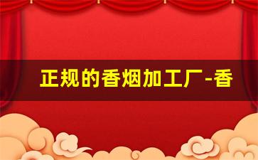 正规的香烟加工厂-香烟厂有私营的吗