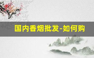 国内香烟批发-如何购买进口烟