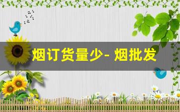 烟订货量少- 烟批发量大会有优惠吗 