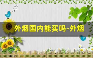 外烟国内能买吗-外烟为什么不能卖