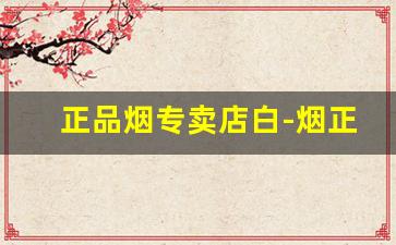 正品烟专卖店白-烟正品商店排行榜
