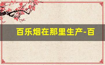 百乐烟在那里生产-百乐烟一般超市有卖的吗