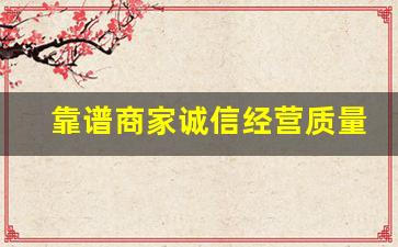 靠谱商家诚信经营质量第一-良心卖家诚信经营质量第一