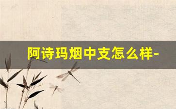 阿诗玛烟中支怎么样-阿诗玛中支烟价格一览表