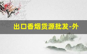 出口香烟货源批发-外贸出口烟批发