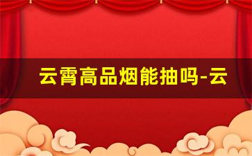 云霄高品烟能抽吗-云霄货的烟能抽吗