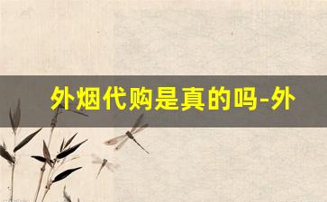 外烟代购是真的吗-外烟哪里发货靠谱