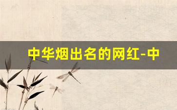 中华烟出名的网红-中华烟有官网吗