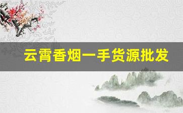 云霄香烟一手货源批发购买平台-云霄香烟供货商