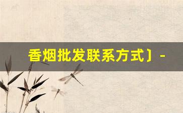 香烟批发联系方式〕-附近哪里有香烟批发