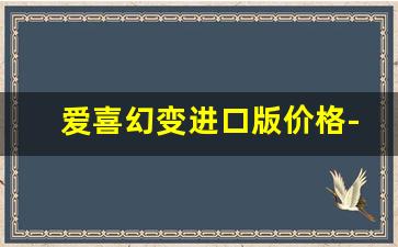 爱喜幻变进口版价格-爱喜幻变蓝色和紫色价格