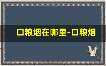口粮烟在哪里-口粮烟靠谱吗