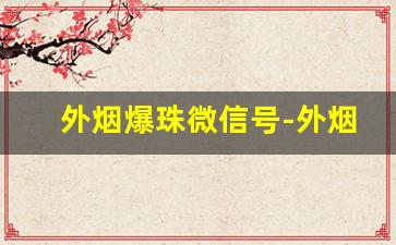 外烟爆珠微信号-外烟爆珠排行榜