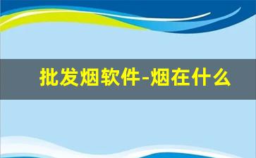 批发烟软件-烟在什么软件上可以零售