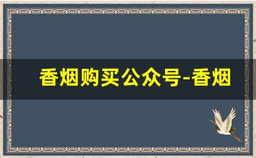 香烟购买公众号-香烟品牌有公众号吗