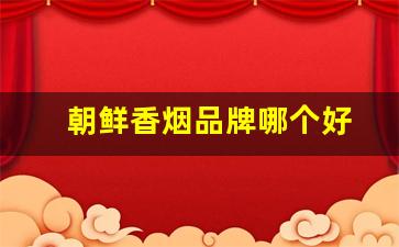 朝鲜香烟品牌哪个好