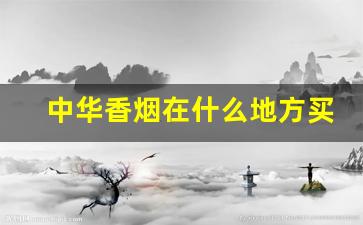 中华香烟在什么地方买-中华香烟国内哪里都有卖吗