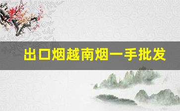 出口烟越南烟一手批发东兴-广西东兴烟批发