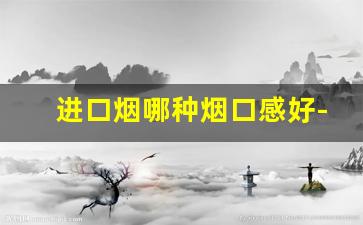 进口烟哪种烟口感好-国外烟哪一款最好抽