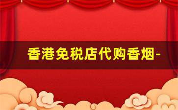 香港免税店代购香烟-香港免税店进口的香烟