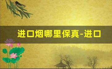 进口烟哪里保真-进口烟一般在哪里买
