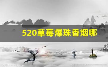 520草莓爆珠香烟哪里有卖的-520草莓爆珠烟在哪卖