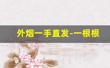 外烟一手直发-一根根散烟回收