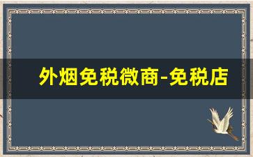外烟免税微商-免税店买的外烟正规吗