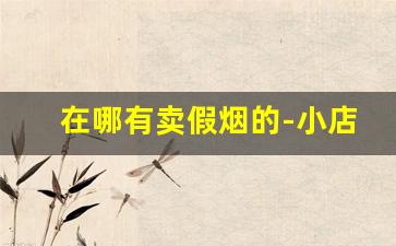 在哪有卖假烟的-小店买到假烟吗