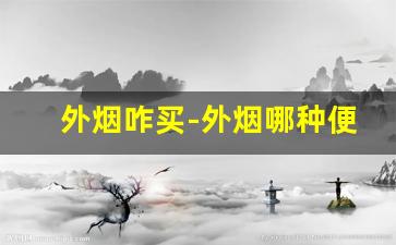 外烟咋买-外烟哪种便宜