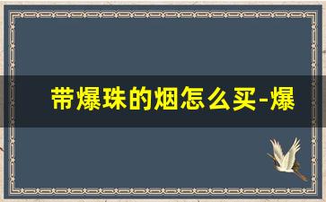 带爆珠的烟怎么买-爆珠烟什么店能买到