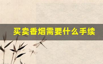 买卖香烟需要什么手续-个人如何合法卖香烟