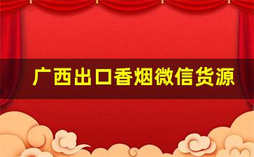广西出口香烟微信货源-广西什么香烟外地买不到的