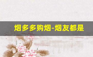 烟多多购烟-烟友都是在哪购烟