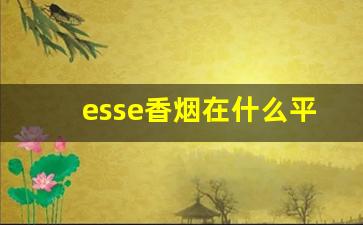 esse香烟在什么平台可以买到