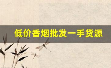 低价香烟批发一手货源-正规烟批发销售