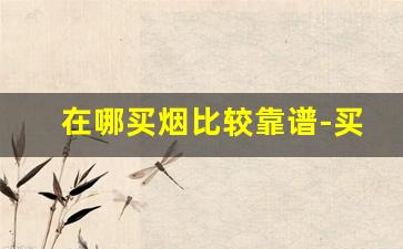 在哪买烟比较靠谱-买烟哪里买比较好