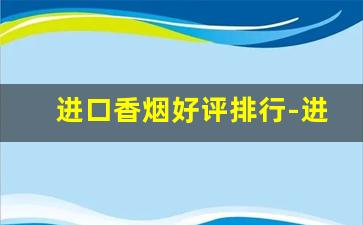 进口香烟好评排行-进口香烟多少钱一条
