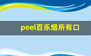 peel百乐烟所有口味-百乐peel烟官网有什么味