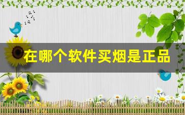 在哪个软件买烟是正品-什么软件能买到正规的烟