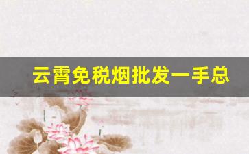 云霄免税烟批发一手总仓