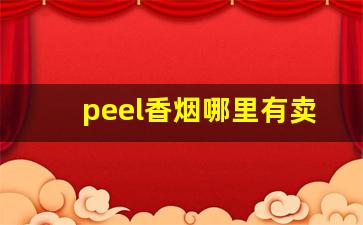 peel香烟哪里有卖-peel香烟在中国能买到吗