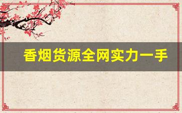 香烟货源全网实力一手货源-全国正品香烟收购