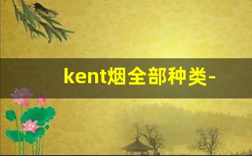 kent烟全部种类-kent香烟排行榜