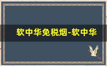 软中华免税烟-软中华烟在免税店多少钱