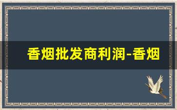 香烟批发商利润-香烟批发门店
