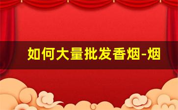 如何大量批发香烟-烟批发一条比散装便宜多少