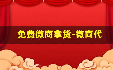 免费微商拿货-微商代理拿货价